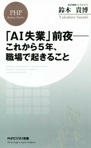 「ＡＩ失業」前夜　これから５年、職場で起きること ＰＨＰビジネス新書／鈴木貴博(著者)