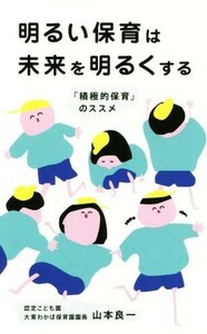 明るい保育は未来を明るくする 「積極的保育」のススメ／山本良一(著者)