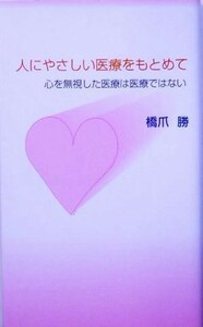 人にやさしい医療をもとめて 心を無視した医療は医療ではない ゴマブックス／橋爪勝(著者)