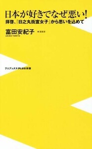 日本が好きでなぜ悪い！ 拝啓、『日之丸街宣女子』から思いを込めて ワニブックスＰＬＵＳ新書１５４／富田安紀子(著者)