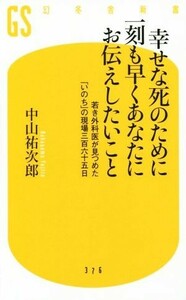 幸せな死のために一刻も早くあなたにお伝えしたいこと 若き外科医が見つめた「いのち」の現場三百六十五日 幻冬舎新書３７６／中山祐次郎(