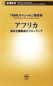 アフリカ 資本主義最後のフロンティア 新潮新書／「ＮＨＫスペシャル」取材班【著】