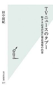 ＴＶニュースのタブー 特ダネ記者が見た報道現場の内幕 光文社新書／田中周紀【著】