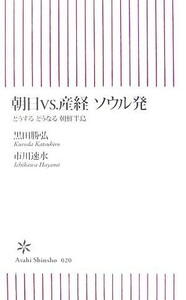 朝日ｖｓ．産経ソウル発 どうするどうなる朝鮮半島 朝日新書／黒田勝弘，市川速水【著】