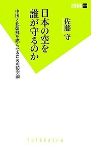 日本の空を誰が守るのか 中国と北朝鮮を黙らせるための防空論 双葉新書／佐藤守【著】