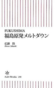 福島原発メルトダウン ＦＵＫＵＳＨＩＭＡ 朝日新書／広瀬隆【著】