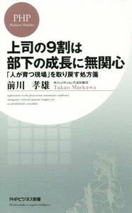 上司の９割は部下の成長に無関心 「人が育つ現場」を取り戻す処方箋 ＰＨＰビジネス新書／前川孝雄(著者)