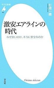 激安エアラインの時代 なぜ安いのか、本当に安全なのか 平凡社新書／杉浦一機【著】