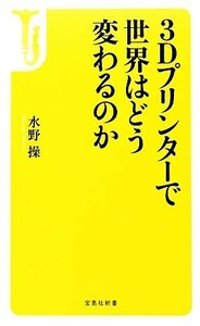 ３Ｄプリンターで世界はどう変わるのか 宝島社新書／水野操【著】