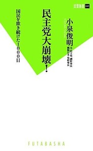 民主党大崩壊！ 国民を欺き続けた１０００日 双葉新書／小泉俊明【著】