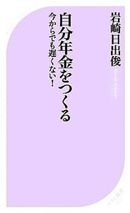 自分年金をつくる 今からでも遅くない！ ベスト新書／岩崎日出俊【著】