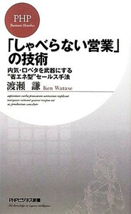 「しゃべらない営業」の技術 内気・口ベタを武器にする“省エネ型”セールス手法 ＰＨＰビジネス新書／渡瀬謙【著】