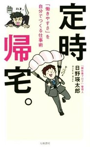 定時帰宅。 「働きやすさ」を自分でつくる仕事術／日野瑛太郎(著者)