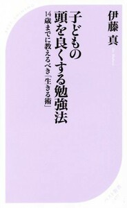 子どもの頭を良くする勉強法 １４歳までに教えるべき「生きる術」 ベスト新書／伊藤真(著者)