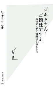 「ヒキタさん！ご懐妊ですよ」 男４５歳・不妊治療はじめました 光文社新書／ヒキタクニオ【著】