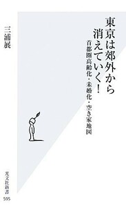 東京は郊外から消えていく！ 首都圏高齢化・未婚化・空き家地図 光文社新書／三浦展【著】