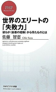 世界のエリートの「失敗力」 彼らが“最悪の経験”から得たものとは ＰＨＰビジネス新書／佐藤智恵【著】