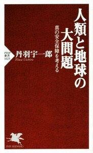 人類と地球の大問題 真の安全保障を考える ＰＨＰ新書１０２５／丹羽宇一郎(著者)