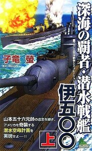 深海の覇者・潜水戦艦伊五〇〇(上) ジョイ・ノベルス／子竜螢【著】