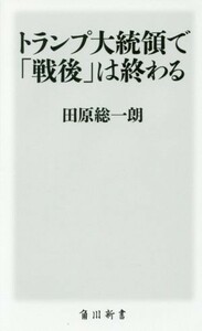 トランプ大統領で「戦後」は終わる 角川新書／田原総一朗(著者)