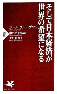 そして日本経済が世界の希望になる ＰＨＰ新書／ポールクルーグマン【著】，山形浩生【監修・解説】，大野和基【訳】