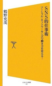 ＳＮＳ的仕事術 ソーシャル・ネットワーキングで働き方を変える！ ＳＢ新書／鶴野充茂【著】