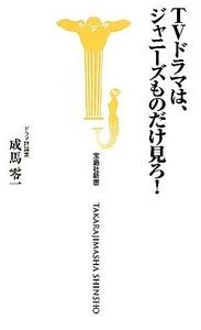 ＴＶドラマは、ジャニーズものだけ見ろ！ 宝島社新書／成馬零一【著】