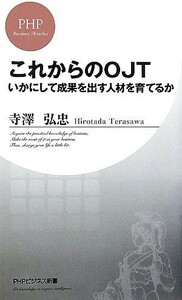 これからのＯＪＴ　いかにして成果を出す人材を育てるか （ＰＨＰビジネス新書　０１０） 寺沢弘忠／著