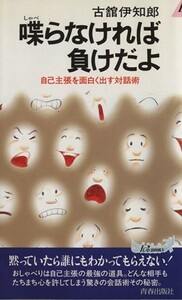 喋らなければ負けだよ 自己主張を面白く出す対話術 青春新書ＰＬＡＹ　ＢＯＯＫＳＰ‐５２６／古舘伊知郎(著者)