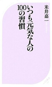 いつも元気な人の１００の習慣 ベスト新書／米井嘉一【著】