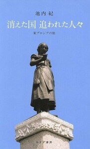 消えた国　追われた人々 東プロシアの旅／池内紀【著】