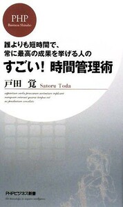 すごい！時間管理術 誰よりも短時間で、常に最高の成果を挙げる人の ＰＨＰビジネス新書／戸田覚【著】