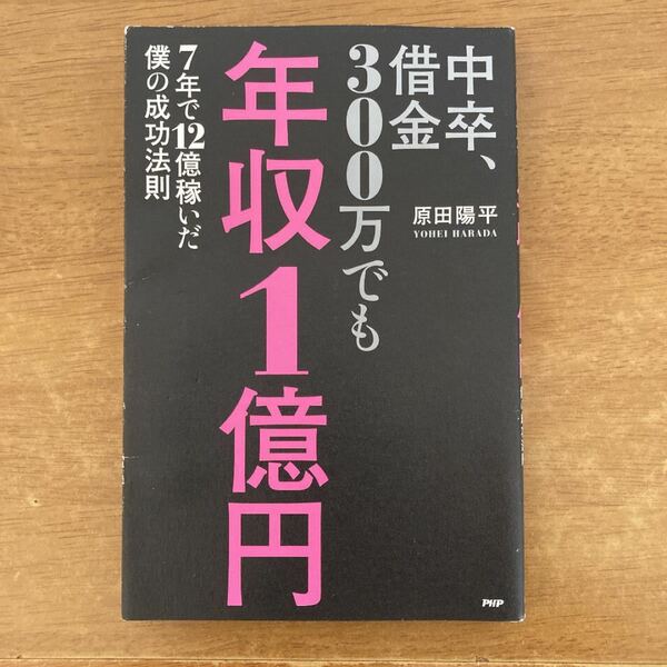 中卒、借金300万でも年収1億円 7年で12億稼いだ僕の成功法則/原田陽平