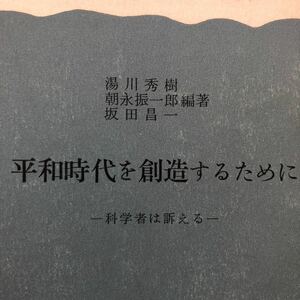 平和時代を創造するために 科学者は訴える / 湯川秀樹，朝永振一郎，坂田昌一