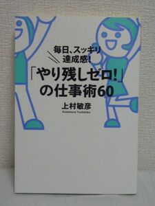 「やり残しゼロ!」の仕事術60 ★ 上村敏彦 ◆ ダンドリ 時間管理 報連相 段取り デキる人がもつ泥臭い方法論 やり残しを防止する5つの原則