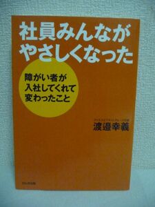 社員みんながやさしくなった ★ 渡邉幸義 ◆ 本人と家族に喜ばれ愛される会社のあり方は業界・規模を超えて経営を見直す原点となる 雇用 ◎