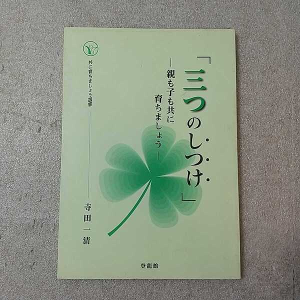 zaa-336♪三つのしつけ　－親も子も共に育ちましょう－　寺田　一清（不尽叢書刊行会代表）　株式会社登龍館