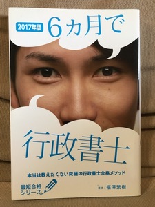 ■ 2017年版 6ヵ月で行政書士 ■ 本当は教えたくない究極の行政書士合格メソッド　※最短合格シリーズ　福澤繁樹　フォーサイト　試験