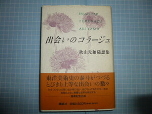 Ω　東洋美術史＊秋山光和（東京文化財研究所名誉研究員）随想集『出会いのコラージュ』喜寿記念出版＊講談社版