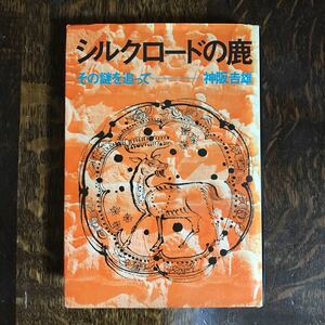 【古書 1973年初版】シルクロードの鹿―その謎を追って　神阪 吉雄（著）新人物往来社　[n14]　　