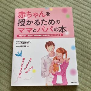  赤ちゃんを授かるためのママとパパの本 不妊の悩み、原因から最新の検査と治療方法まですべてわかる/西川吉伸/西川潔