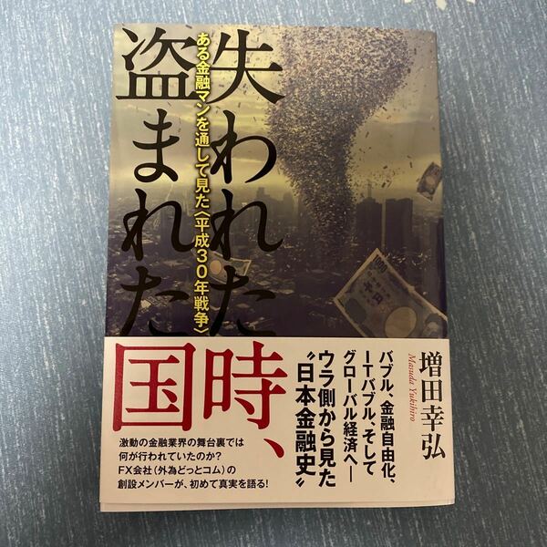 失われた時、盗まれた国 ある金融マンを通して見た 〈平成30年戦争〉 増田幸弘 