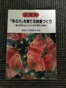 　音楽科「学ぶ力」を育てる授業づくり　重点事項をおさえた教育課程の編成 / 筑波大学附属小学校初等教育研究会