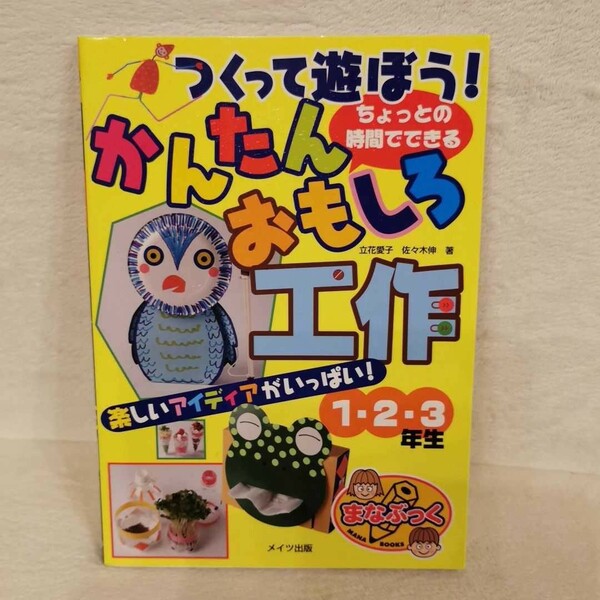 つくって遊ぼう！ ちょっとの時間でできるかんたんおもしろ工作１２３年生 まなぶっく／立花愛子，佐々木伸 【著】