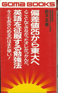 ゴマブックス　　偏差値25から東大へ―とことんできなかったオレがつかんだ、英語を征服する勉強法 キミもあきらめるのはまだ早い!