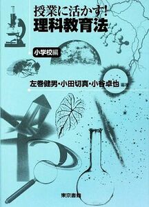 授業に活かす！理科教育法　小学校編／左巻健男，小田切真，小谷卓也【編著】