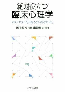 絶対役立つ臨床心理学 カウンセラーを目指さないあなたにも／藤田哲也,串崎真志