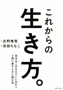 これからの生き方。 自分はこのままでいいのか？と問い直すときに読む本／北野唯我(著者),百田ちなこ(イラスト)