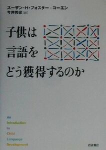 子供は言語をどう獲得するのか／スーザン・Ｈ．フォスター＝コーエン(著者),今井邦彦(訳者)