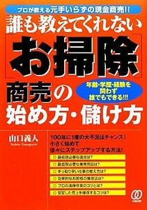 誰も教えてくれない「お掃除」商売の始め方・儲け方 年齢・学歴・経験を問わず誰でもできる！！！／山口義人【著】